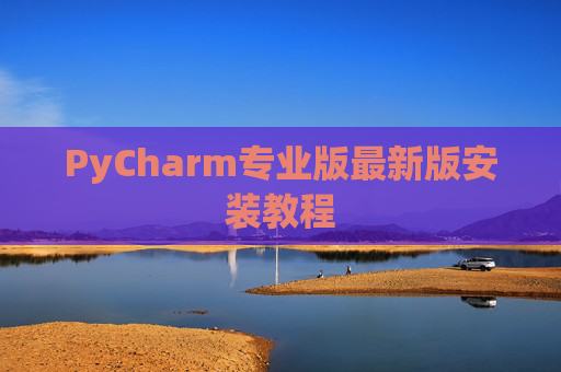 PyCharm专业版最新版安装教程