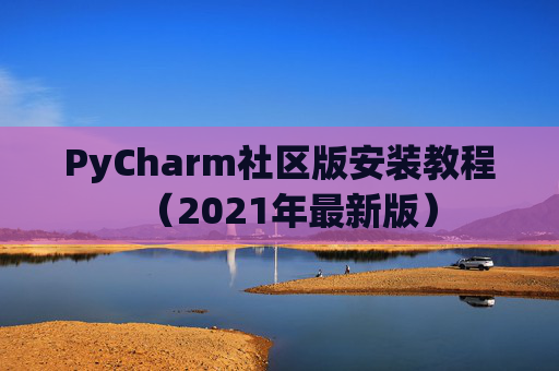 PyCharm社区版安装教程（2021年最新版）